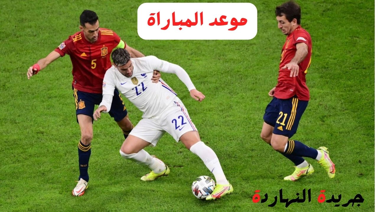 موعد مباراة فرنسا وإسبانيا